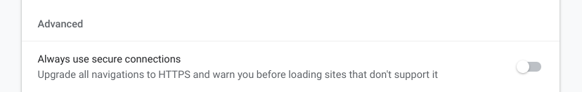 Chrome setting that reads:
"Always use secure connections
Upgrade all navigations to HTTPS and warn you before loading sites that don't support it"
