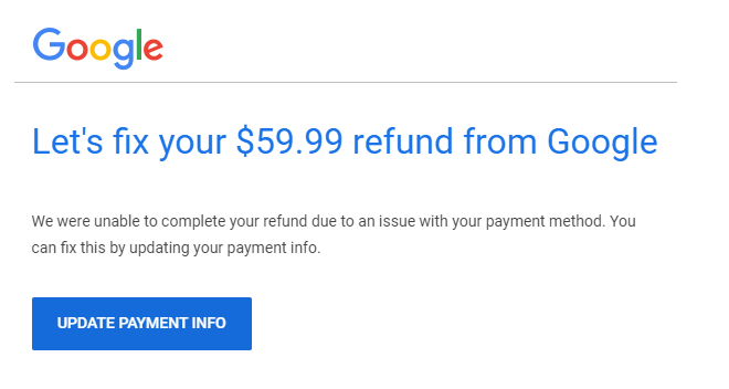 Stadia refund email
"Let's fix your $59.99 refund from Google

We were unable to complete your refund due to an issue with your payment method. You can fix this by updating your payment info.

UPDATE PAYMENT INFO"